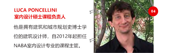 LUCA PONCELLINI室內(nèi)設(shè)計(jì)碩士課程負(fù)責(zé)人他是擁有建筑和城市規(guī)劃史博士學(xué)位的建筑設(shè)計(jì)師，自2012年起擔(dān)任NABA室內(nèi)設(shè)計(jì)專業(yè)的課程主管。